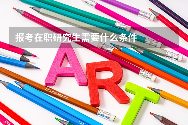 报考在职研究生需要什么条件