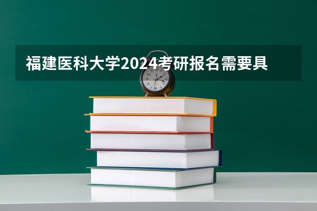 福建医科大学2024考研报名需要具备哪些条件