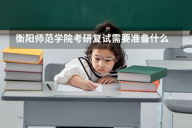 衡阳师范学院考研复试需要准备什么