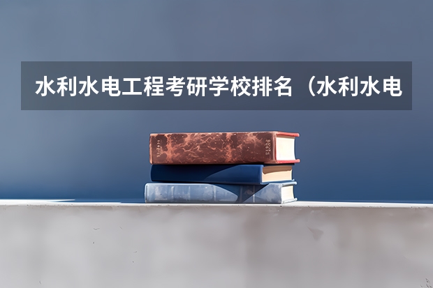 水利水电工程考研学校排名（水利水电工程专业考研大学排名）