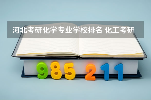 河北考研化学专业学校排名 化工考研比较好考的211大学