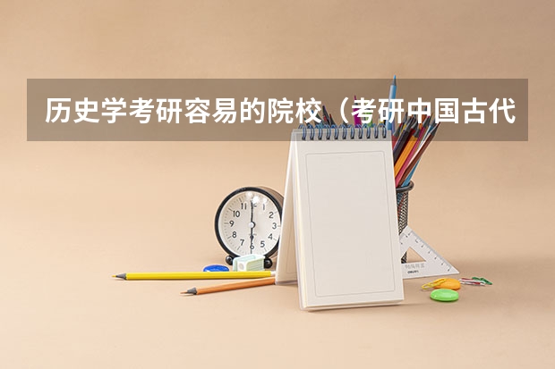 历史学考研容易的院校（考研中国古代史，求学校排名）