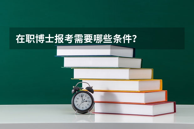 在职博士报考需要哪些条件？