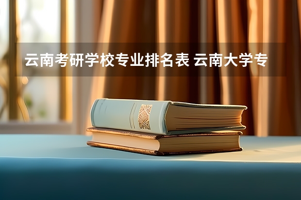 云南考研学校专业排名表 云南大学专业排名一览表