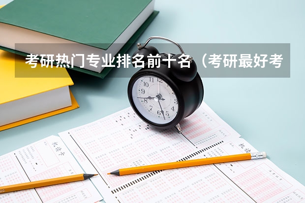 考研热门专业排名前十名（考研最好考的十大专业）