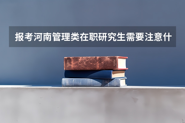 报考河南管理类在职研究生需要注意什么?
