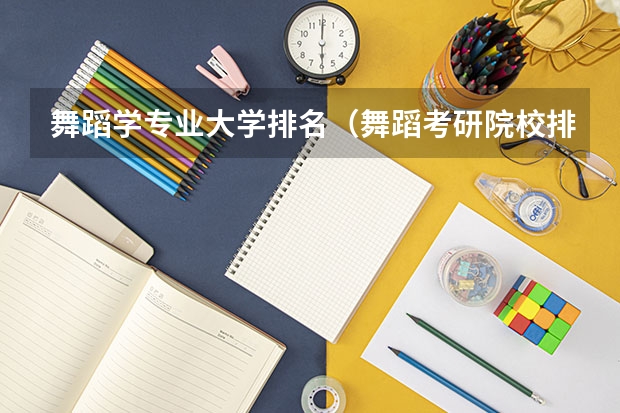 舞蹈学专业大学排名（舞蹈考研院校排名）