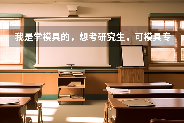 我是学模具的，想考研究生，可模具专业的研究生意义不大，请教一下，我应该选择什么专业及相关院校。