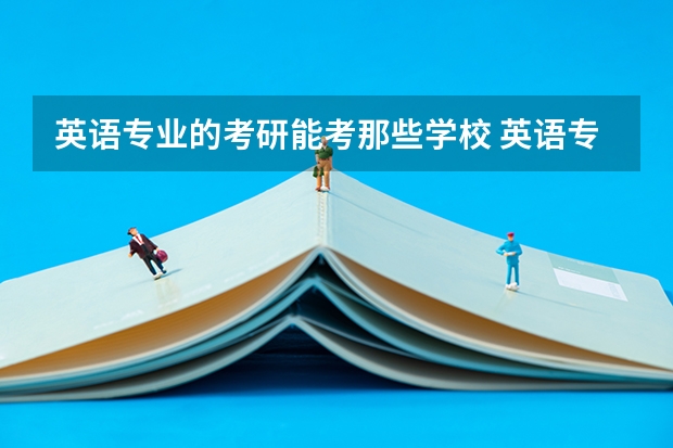 英语专业的考研能考那些学校 英语专业考研报考学校