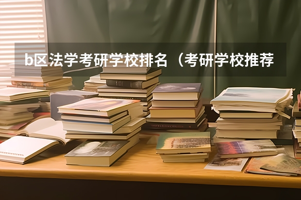 b区法学考研学校排名（考研学校推荐，法学专业的）