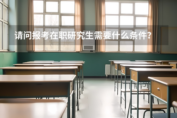 请问报考在职研究生需要什么条件？