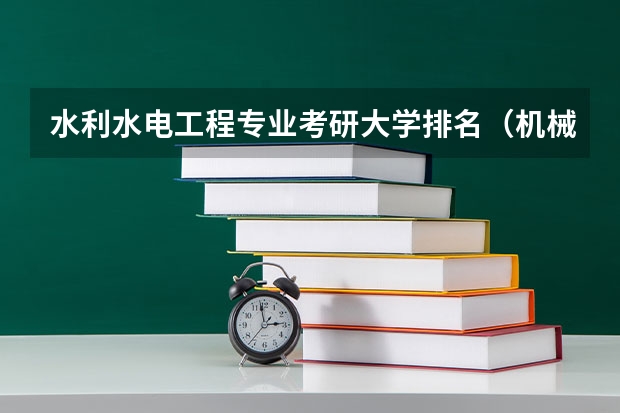 水利水电工程专业考研大学排名（机械设计制造及其自动化专业研究生考研院校排行？）
