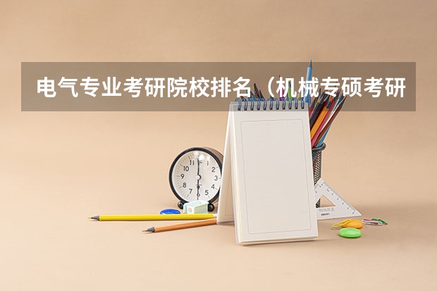 电气专业考研院校排名（机械专硕考研院校排名）