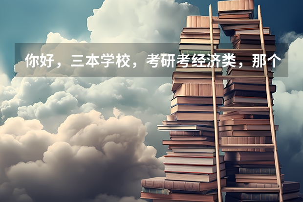 你好，三本学校，考研考经济类，那个学校好考点（适合二三本考研的大学）