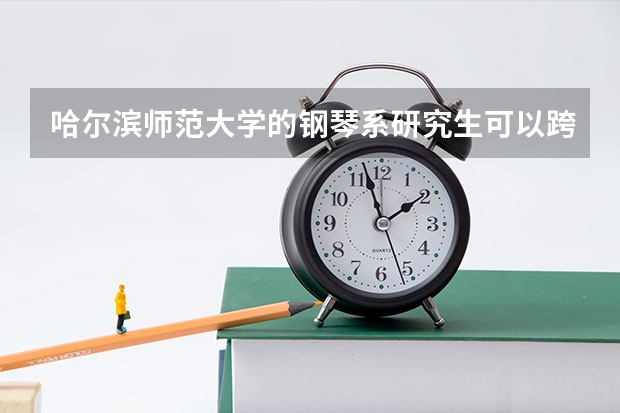哈尔滨师范大学的钢琴系研究生可以跨考吗！