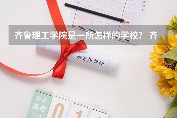 齐鲁理工学院是一所怎样的学校？ 齐鲁理工学院代码及专业代码