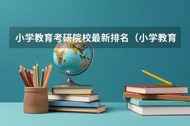 小学教育考研院校最新排名（小学教育考研院校推荐）