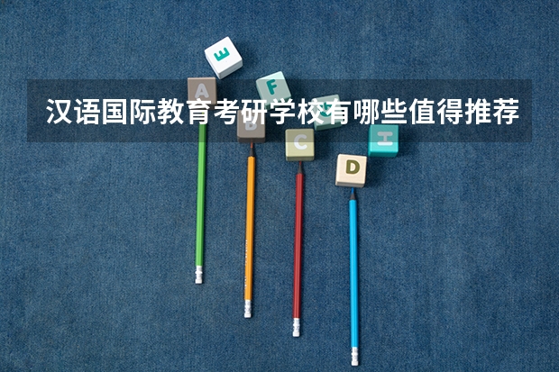 汉语国际教育考研学校有哪些值得推荐?