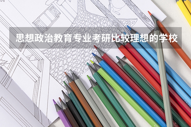 思想政治教育专业考研比较理想的学校有哪些？