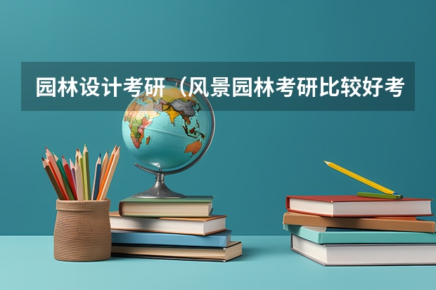 园林设计考研（风景园林考研比较好考的学校）