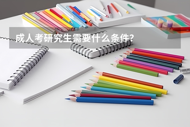 成人考研究生需要什么条件？