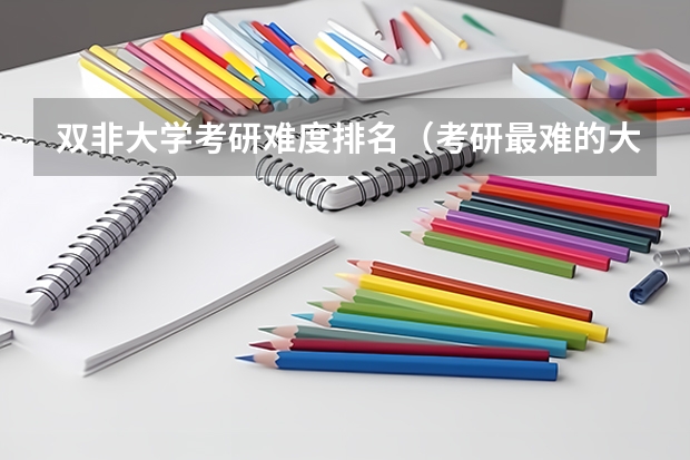 双非大学考研难度排名（考研最难的大学排名）