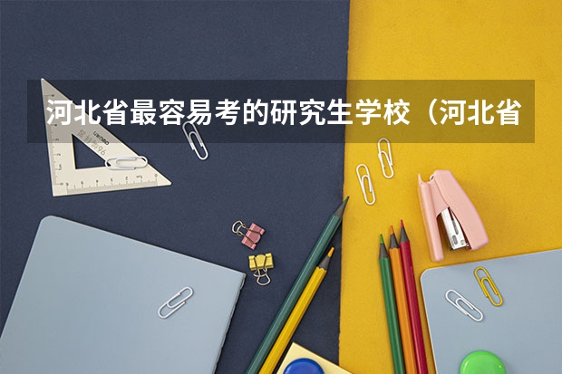河北省最容易考的研究生学校（河北省考研大学排名一览表）