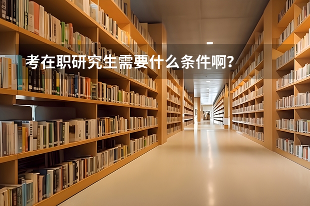 考在职研究生需要什么条件啊？