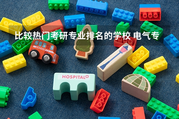 比较热门考研专业排名的学校 电气专业考研院校排名