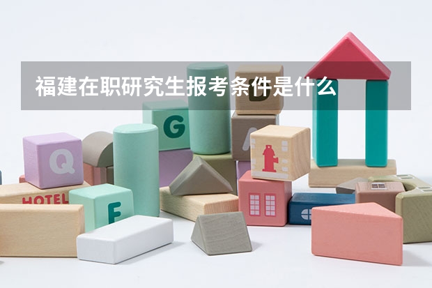 福建在职研究生报考条件是什么