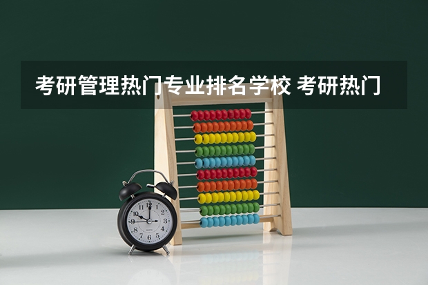 考研管理热门专业排名学校 考研热门专业排名前十名