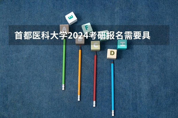 首都医科大学2024考研报名需要具备哪些条件