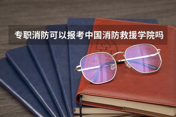 专职消防可以报考中国消防救援学院吗?