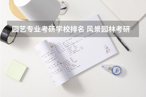 园艺专业考研学校排名 风景园林考研难度排名