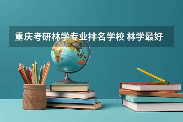 重庆考研林学专业排名学校 林学最好的考研方向