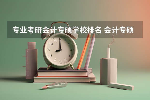 专业考研会计专硕学校排名 会计专硕学校排名大家谁知道？