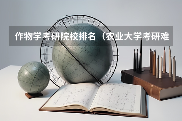 作物学考研院校排名（农业大学考研难度排名）