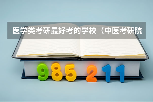 医学类考研最好考的学校（中医考研院校排名）