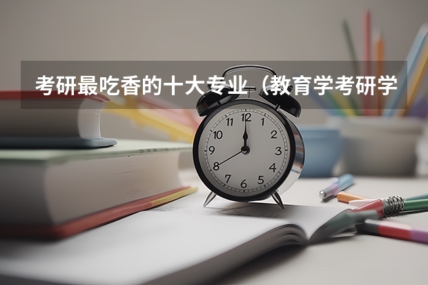 考研最吃香的十大专业（教育学考研学校排名）