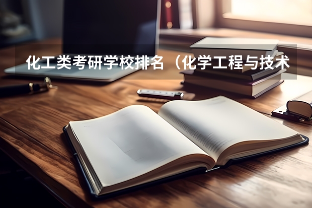 化工类考研学校排名（化学工程与技术考研学校排名）