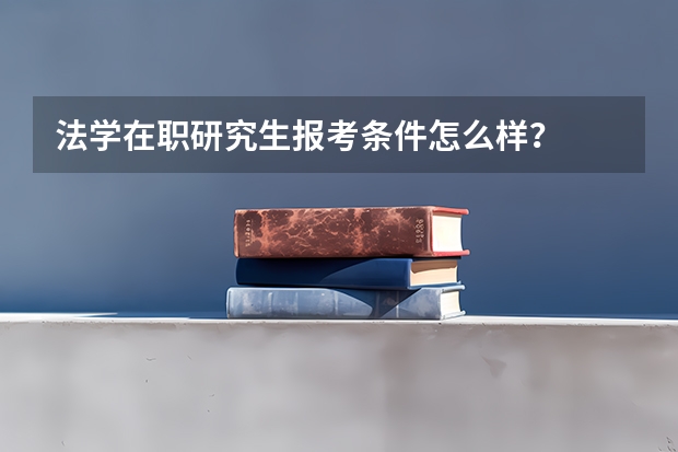 法学在职研究生报考条件怎么样？