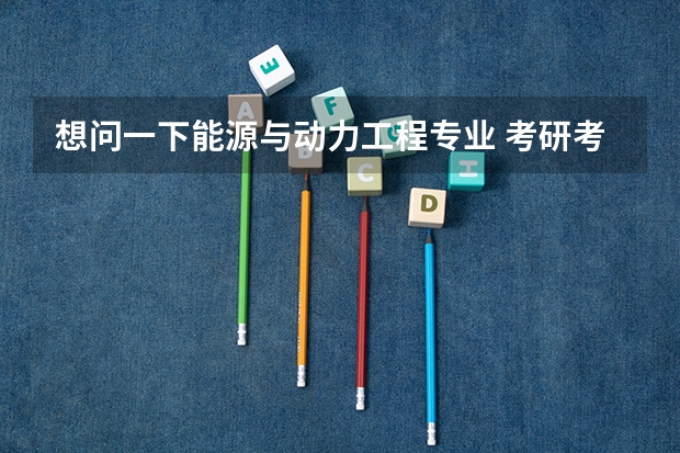想问一下能源与动力工程专业 考研考哪些学校好 并且门槛比较低