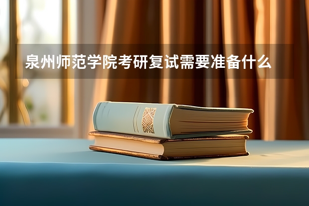 泉州师范学院考研复试需要准备什么