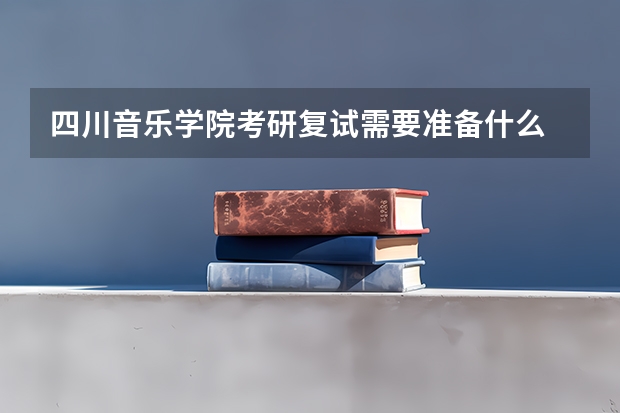 四川音乐学院考研复试需要准备什么