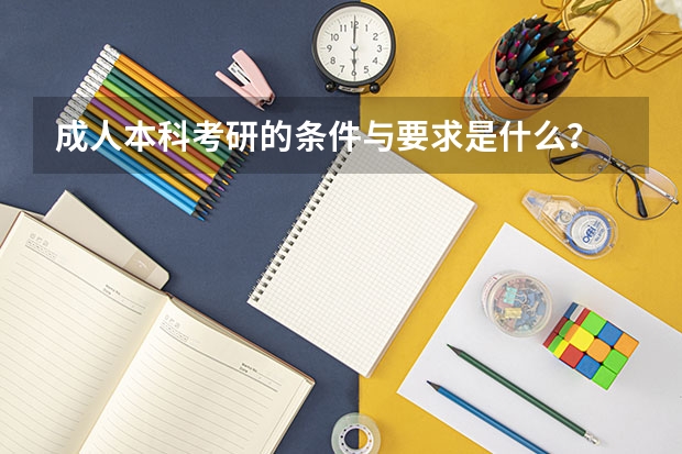 成人本科考研的条件与要求是什么？