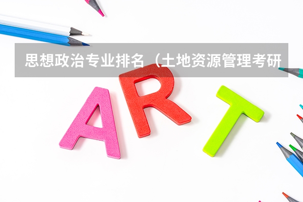 思想政治专业排名（土地资源管理考研学校排名）