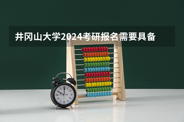 井冈山大学2024考研报名需要具备哪些条件