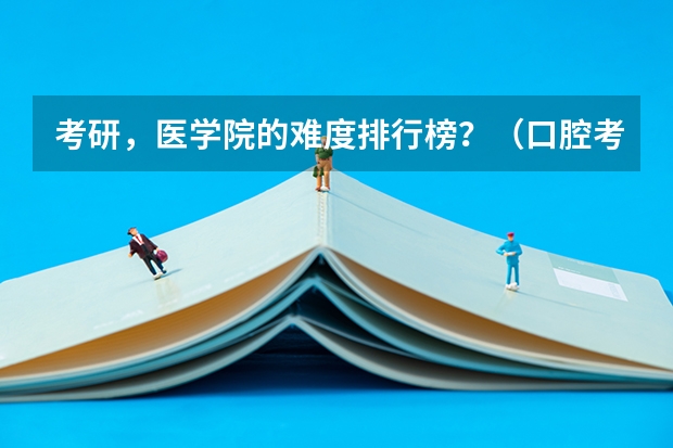 考研，医学院的难度排行榜？（口腔考研院校难度排行）