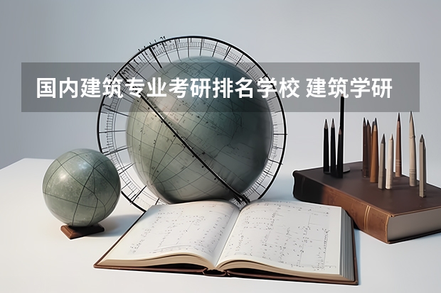 国内建筑专业考研排名学校 建筑学研究生调剂院校排名