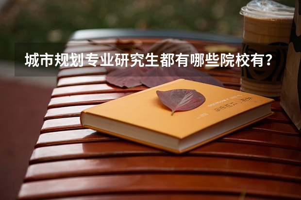 城市规划专业研究生都有哪些院校有？